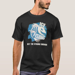 Ice Fishing Only The Strong Survive Fisher Ice Fis T-Shirt