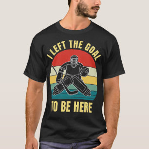Ice Hockey Goaltender I left the Goal to be here T-Shirt