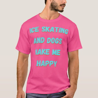 Ice skating and dogs make me happy T-Shirt