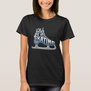 Ice Skating I'd Rather Be Ice Skating T-Shirt