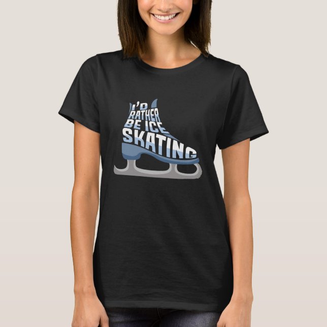 Ice Skating I'd Rather Be Ice Skating T-Shirt (Front)