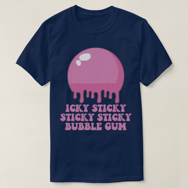 Icky Sticky Sticky Sticky Bubble Gum  T-Shirt (Design Front)