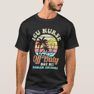ICU Nurse Off Duty vacation Retirement T-Shirt