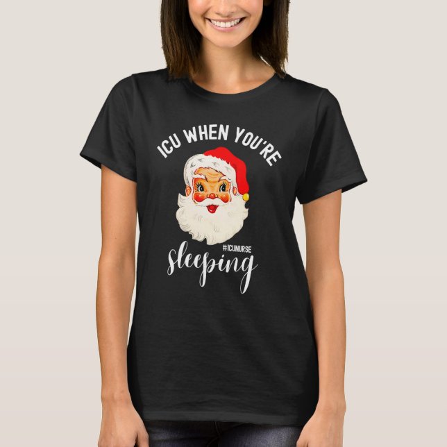 ICU When You're Sleeping  ICU Nurse Christmas Sant T-Shirt (Front)