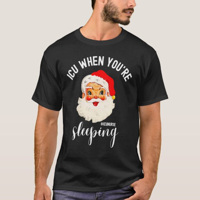 ICU When You're Sleeping  ICU Nurse Christmas Sant T-Shirt (Front)