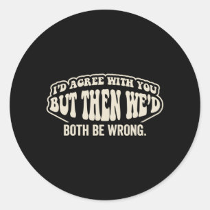 Id Agree With But Wed Both Be Wrong Funny Saying Classic Round Sticker