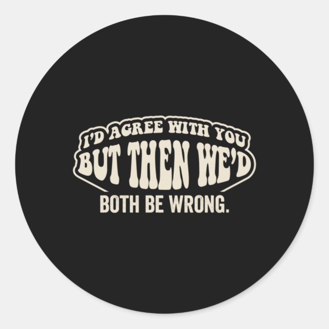 Id Agree With But Wed Both Be Wrong Funny Saying Classic Round Sticker (Front)