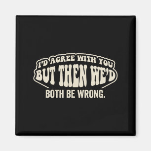 Id Agree With But Wed Both Be Wrong Funny Saying Magnet
