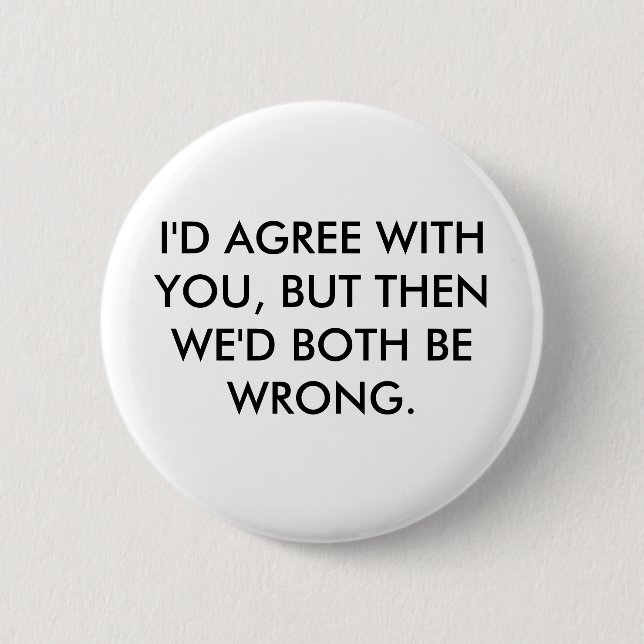 I'D AGREE WITH YOU, BUT THEN WE'D BOTH BE WRONG. 2 INCH ROUND BUTTON (Front)