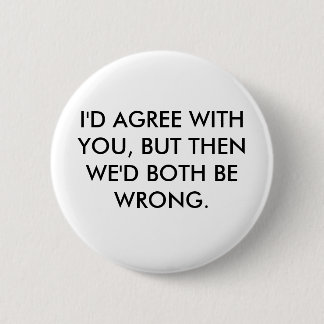 I'D AGREE WITH YOU, BUT THEN WE'D BOTH BE WRONG. 2 INCH ROUND BUTTON