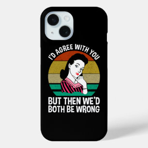I'd Agree With You But Then We'd Both Be Wrong iPhone 15 Case
