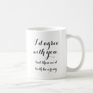 I'd agree with you, but then we'd both be wrong coffee mug