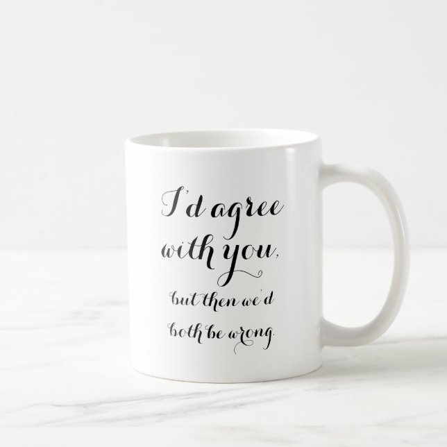 I'd agree with you, but then we'd both be wrong coffee mug (Right)