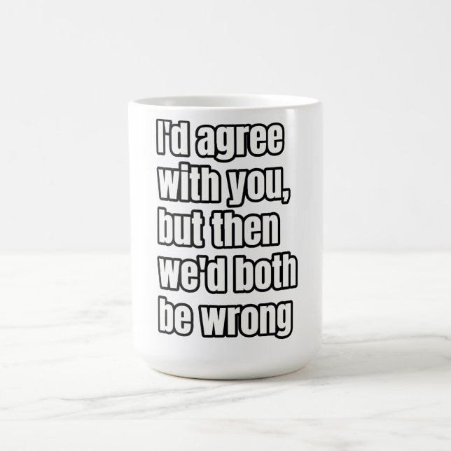 'I'd Agree With You, But Then We'd Both Be Wrong' Coffee Mug (Center)