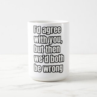 'I'd Agree With You, But Then We'd Both Be Wrong' Coffee Mug