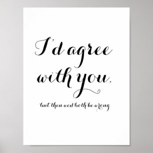 I'd agree with you, but then we'd both be wrong. poster