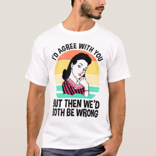I'd Agree With You But Then We'd Both Be Wrong T-Shirt