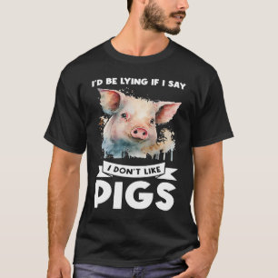 I'd be lying if I say I don't like pigs pigs T-Shirt