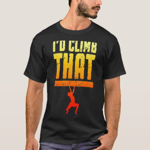 I'd Climb That Rock Climbing Bouldering Climber B T-Shirt