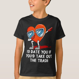 Id Date You Take Out The Trash Valentines Day Hum  T-Shirt