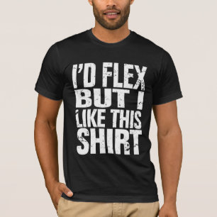 I'd flex, but I like this shirt