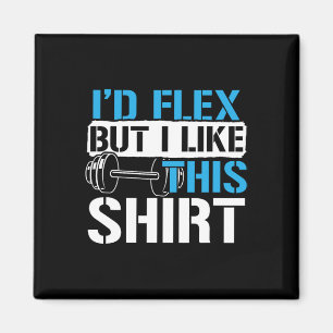 I'd Flex But I Like This Shirt - Funny Bodybuildin Magnet