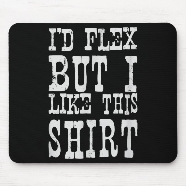 I'd Flex But I Like This Shirt _ Funny Gym Motivat Mouse Pad (Front)