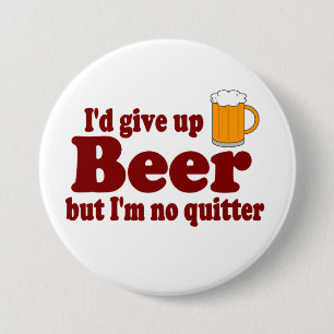 I'd Give Up Beer ......   But I'm No Quitter ! 3 Inch Round Button