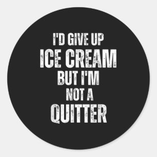 I'd Give Up Ice Cream But I'm Not A Quitter  Classic Round Sticker
