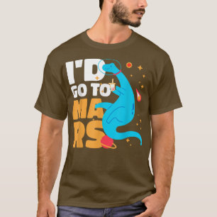 I'd go to Mars with a Dinosaur for Astronauts T-Shirt