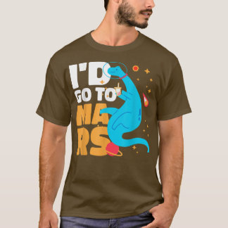 I'd go to Mars with a Dinosaur for Astronauts T-Shirt