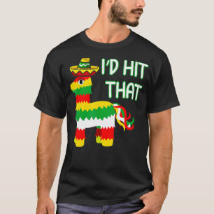 I'd Hit That Pinata  For Cinco De Mayo  Mexican T-Shirt