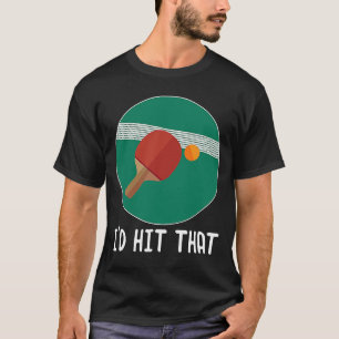 I'd Hit That Ping Pong Table Tennis Player product T-Shirt