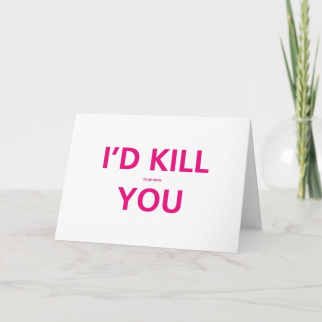 I'd Kill (to be with ) You - Valentine Card (Front)