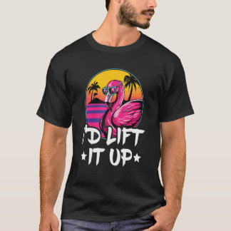 I'd Lift It Up Quote For A Flamingo T-Shirt