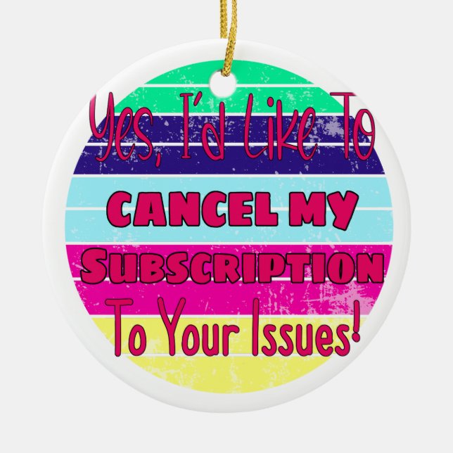 I'd Like To Cancel My Subscription To Your Issues Ceramic Ornament (Front)