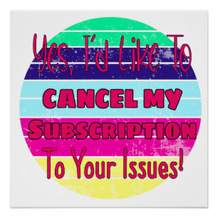 I'd Like To Cancel My Subscription To Your Issues Poster