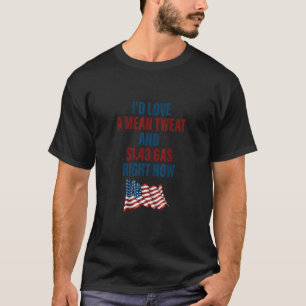 I'd Love A Mean Tweet And 1 43 Gas Right Now T-Shirt