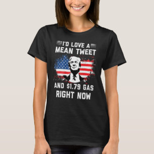 I'd Love A Mean Tweet And 1 79 Gas Right Now Ameri T-Shirt