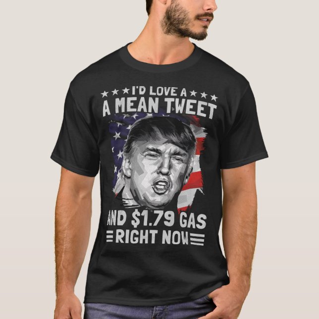 I'd Love A Mean Tweet and 1.79 Gas Right Now T-Shirt (Front)