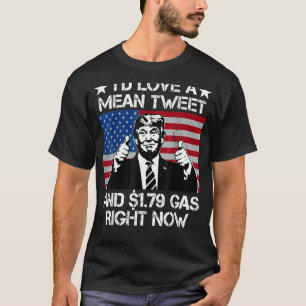 I'd Love A Mean Tweet And 1 79 Gas Right Now T-Shirt