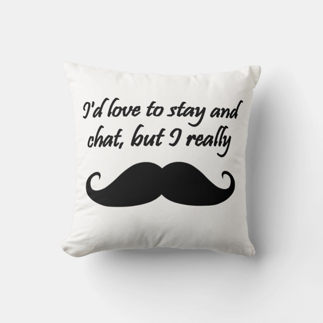 I'd Love to Stay and Chat but I really moustache Throw Pillow (Front)