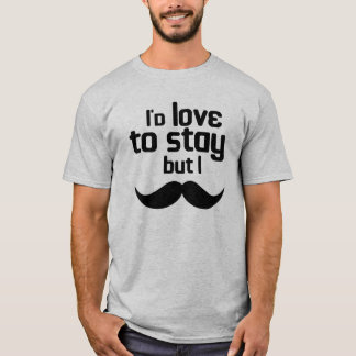 I'd love to stay but i moustache T-Shirt
