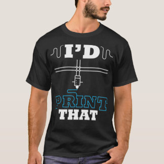 I'd Print That 3D Printing Filament Printer  T-Shirt
