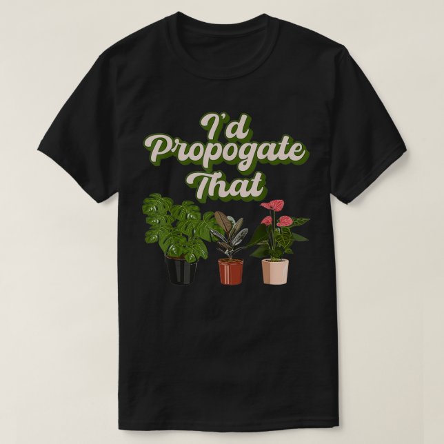 I'd Propagate That Gardening Plant Lover Gardener  T-Shirt (Design Front)