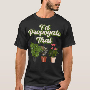 I'd Propagate That Gardening Plant Lover Gardener  T-Shirt