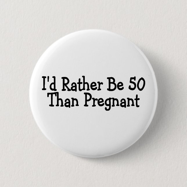 Id Rather Be 50 Than Pregnant 2 Inch Round Button (Front)