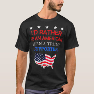 I'd Rather Be An American Than A Trump Supporter  T-Shirt