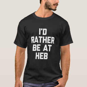 I'd Rather Be at HEB - Funny Texas Saying Texan Pr T-Shirt