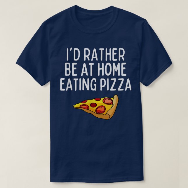 Id Rather Be At Home Eating Pizza  Funny Pizza Lov T-Shirt (Design Front)